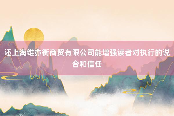 还上海维亦衡商贸有限公司能增强读者对执行的说合和信任